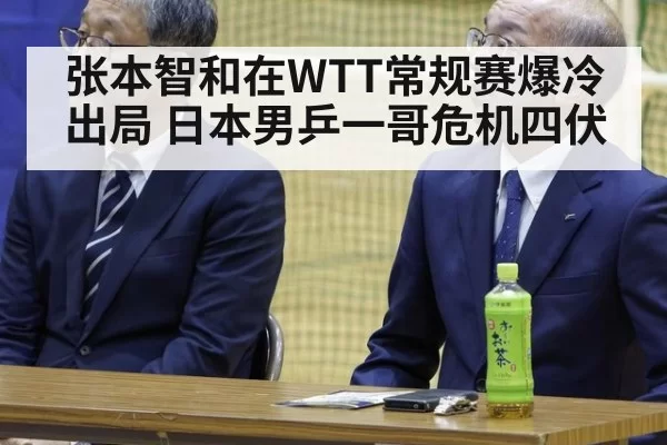 张本智和在WTT常规赛爆冷出局 日本男乒一哥危机四伏