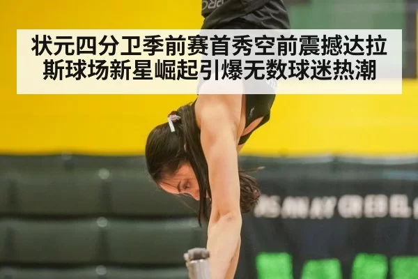 状元四分卫季前赛首秀空前震撼达拉斯球场新星崛起引爆无数球迷热潮