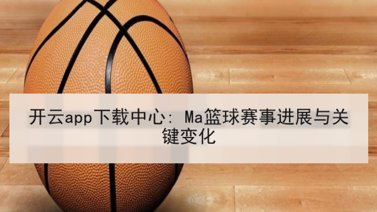 开云app下载中心: Ma篮球赛事进展与关键变化 开云app下载中心: Ma篮球赛事进展与关键变化